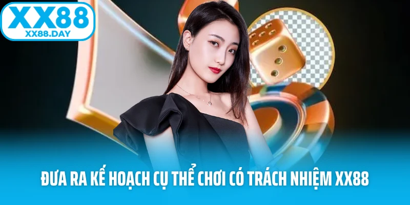 Đưa ra kế hoạch cụ thể chơi có trách nhiệm XX88
